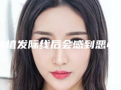 种植发际线后会感到恶心呕吐吗