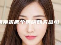 南京市哪个医院朝天鼻纠正整容术好(南京宁嘉医疗美容诊所收费不贵哦)