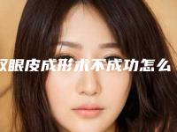 双眼皮成形术不成功怎么办（双眼皮速成法不动手术）