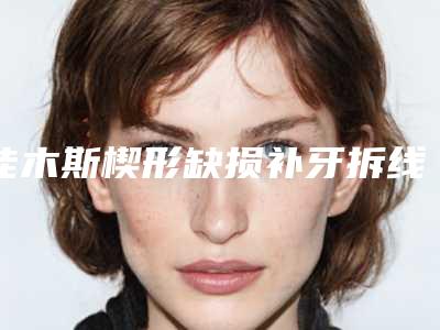 佳木斯楔形缺损补牙拆线后的护理