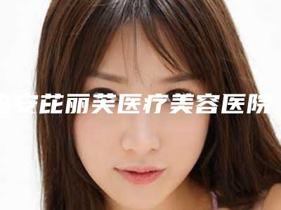 临安芘丽芙医疗美容医院官网杭州市-价格价位表2025全面曝光_