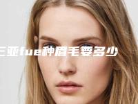 三亚fue种眉毛要多少钱效果好吗（福州植眉毛一般多少钱）