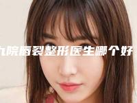 九院唇裂整形医生哪个好一点(九院唇裂整形医生哪个好)