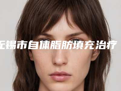 无锡市自体脂肪填充治疗o型腿医院哪家口碑好(江阴市澄江镇澄南东方女子美容中心做过说恢复期短)