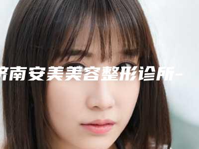 济南安美美容整形诊所-面部整形科