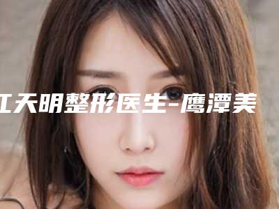 江天明整形医生-鹰潭美嘉整形美容门诊部江天明医师水平怎么样