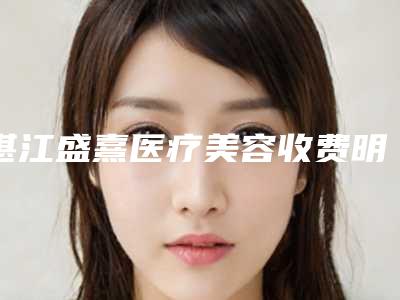 湛江盛熹医疗美容收费明细2025线上免费查询附无痕微创隆颏术案例