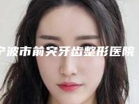 宁波市前突牙齿整形医院在榜名单top10快速盘点（宁波市前突牙齿整形口腔医院口碑实力兼具）