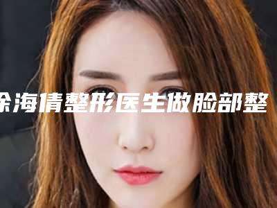 徐海倩整形医生做脸部整形上榜top4-哈尔滨医科大学第一附属医院整形科