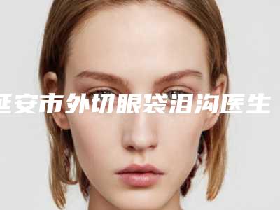 延安市外切眼袋泪沟医生上榜名单十强集合-李明医生实力口碑并存