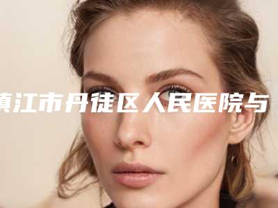 镇江市丹徒区人民医院与镇江璀璨医疗美容诊所专业连锁你选谁