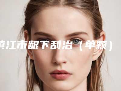 镇江市龈下刮治（单颗）医院口碑排行top10榜单全新出炉（镇江市龈下刮治（单颗）口腔医院实力优异）