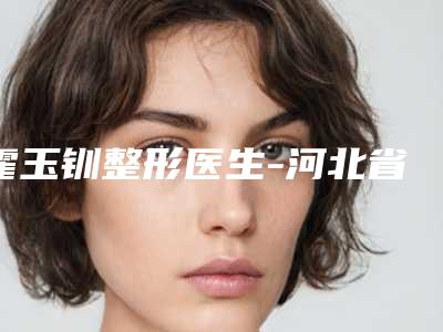霍玉钏整形医生-河北省霍玉钏医生眼袋脂肪填充泪沟价格收费不稀奇