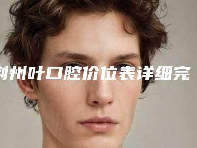 荆州叶口腔价位表详细完整曝光一览-附前牙冠修复案例