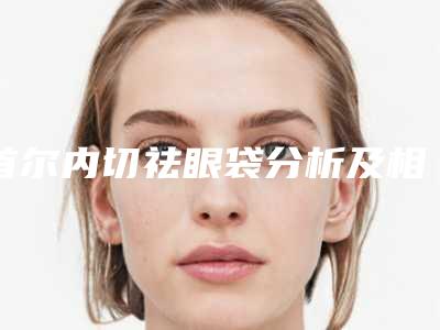 首尔内切祛眼袋分析及相关祛眼袋方法比较