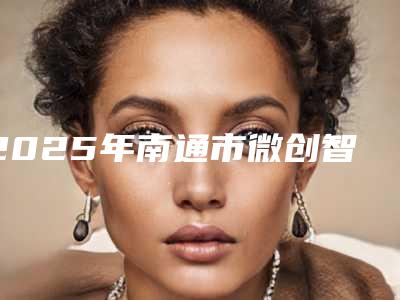 2025年南通市微创智齿拔牙医院排名前十大汇集-南通市微创智齿拔牙口腔医院